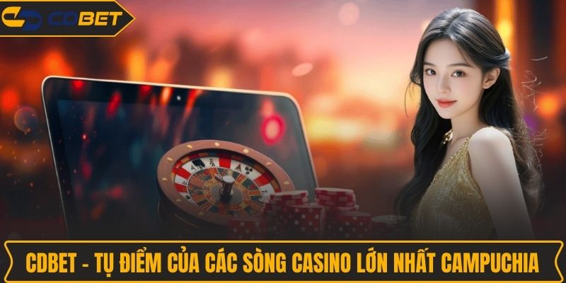 CDBET - Tụ điểm của các sòng Casino lớn nhất Campuchia