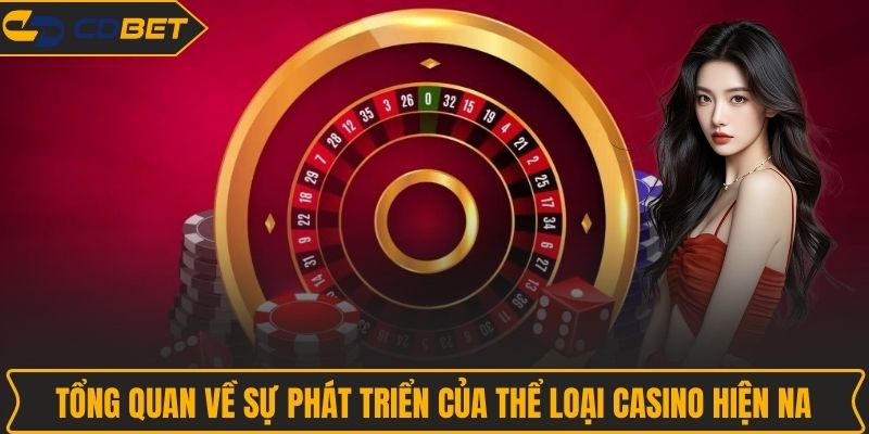 Tổng quan về sự phát triển của thể loại Casino hiện nay